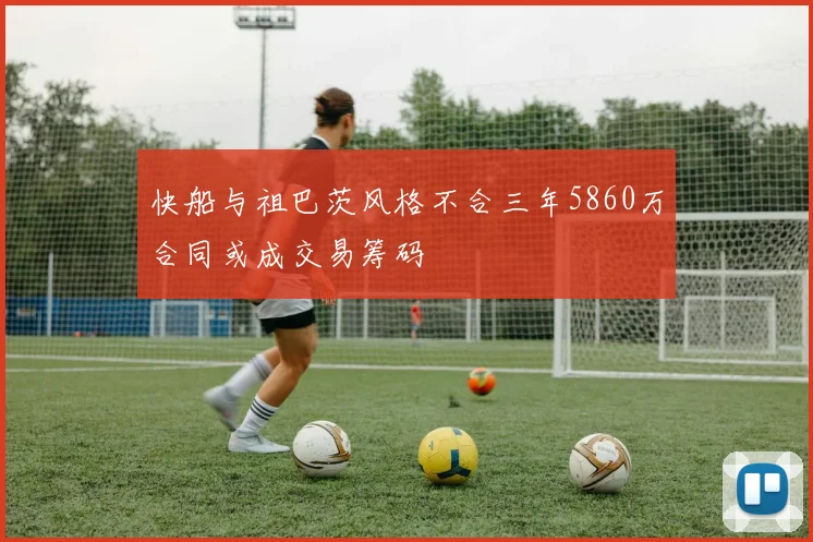 快船与祖巴茨风格不合三年5860万合同或成交易筹码