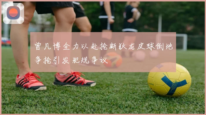 曾凡博全力以赴抢断狄龙皮球倒地争抢引发犯规争议