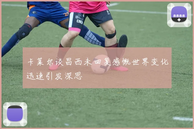 卡莱尔谈昌西未回复感慨世界变化迅速引发深思