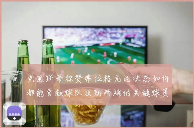 克里斯蒂称赞弗拉格无论状态如何都能贡献球队攻防两端的关键球员