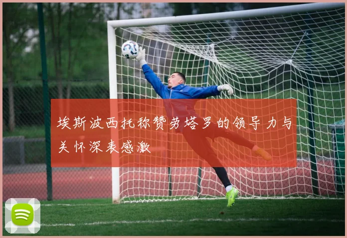 埃斯波西托称赞劳塔罗的领导力与关怀深表感激