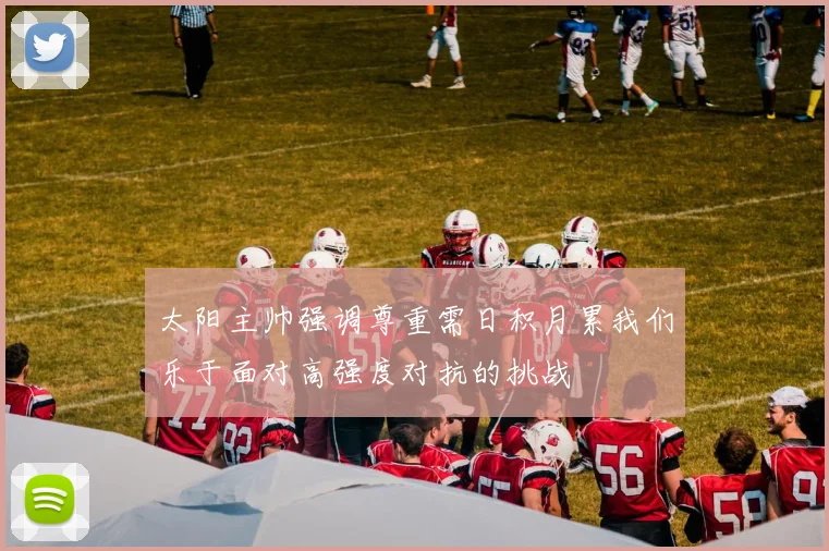 太阳主帅强调尊重需日积月累我们乐于面对高强度对抗的挑战