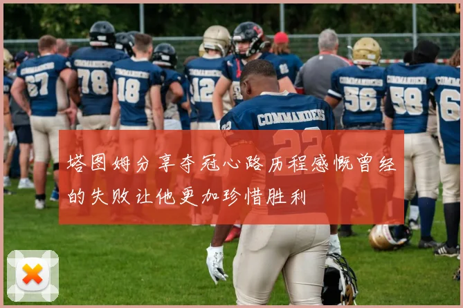 塔图姆分享夺冠心路历程感慨曾经的失败让他更加珍惜胜利