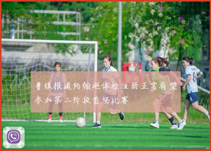 鲁媒报道约翰逊体检注册正常有望参加第二阶段首场比赛
