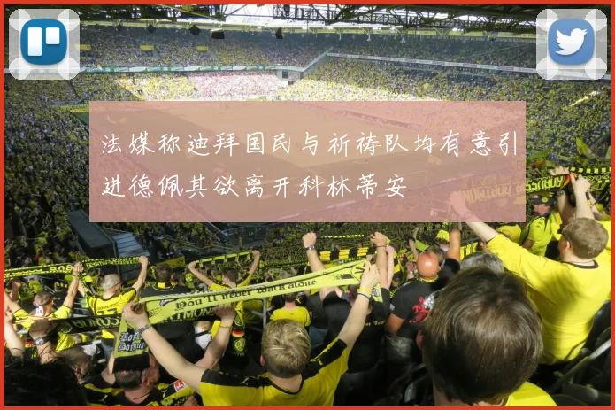 法媒称迪拜国民与祈祷队均有意引进德佩其欲离开科林蒂安