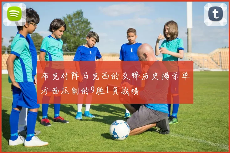 布克对阵马克西的交锋历史揭示单方面压制的9胜1负战绩