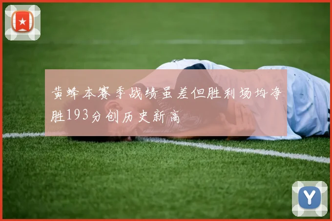 黄蜂本赛季战绩虽差但胜利场均净胜193分创历史新高