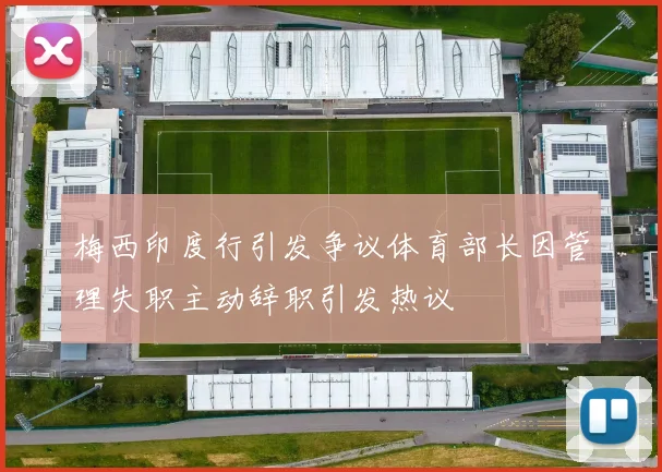 梅西印度行引发争议体育部长因管理失职主动辞职引发热议