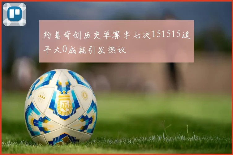 约基奇创历史单赛季七次151515追平大O成就引发热议