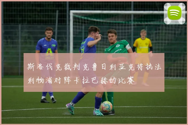 斯洛伐克裁判克鲁日利亚克将执法利物浦对阵卡拉巴赫的比赛