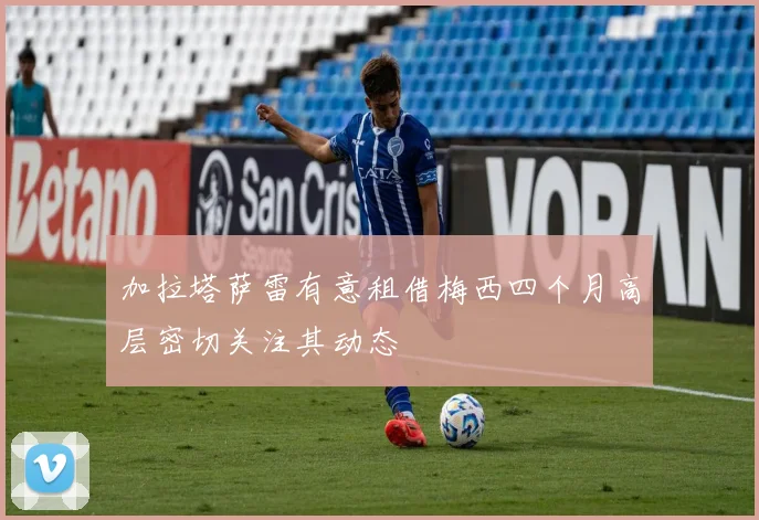 加拉塔萨雷有意租借梅西四个月高层密切关注其动态