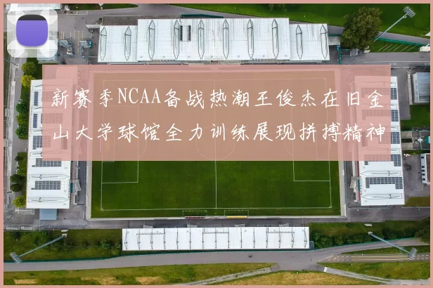 新赛季NCAA备战热潮王俊杰在旧金山大学球馆全力训练展现拼搏精神