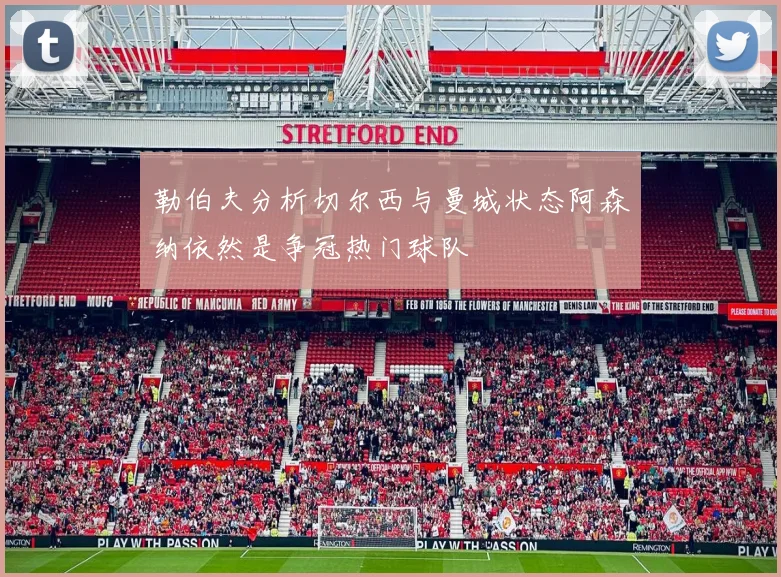 勒伯夫分析切尔西与曼城状态阿森纳依然是争冠热门球队