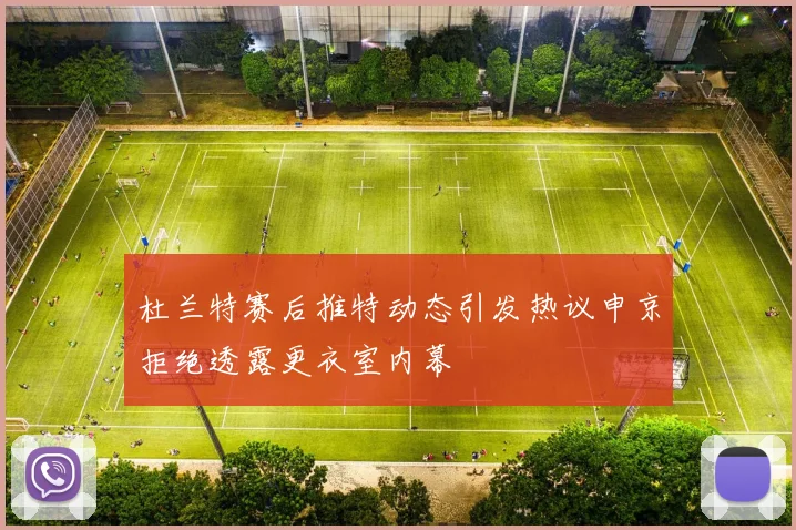 杜兰特赛后推特动态引发热议申京拒绝透露更衣室内幕