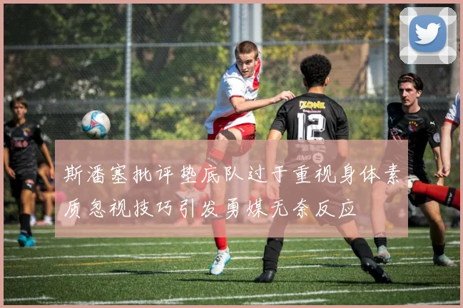 斯潘塞批评垫底队过于重视身体素质忽视技巧引发勇媒无奈反应