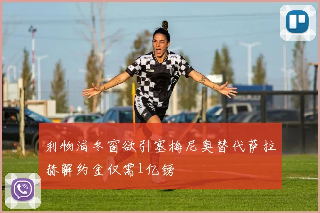 利物浦冬窗欲引塞梅尼奥替代萨拉赫解约金仅需1亿镑