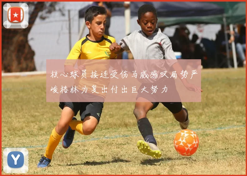 核心球员接连受伤马威感叹局势严峻格林为复出付出巨大努力