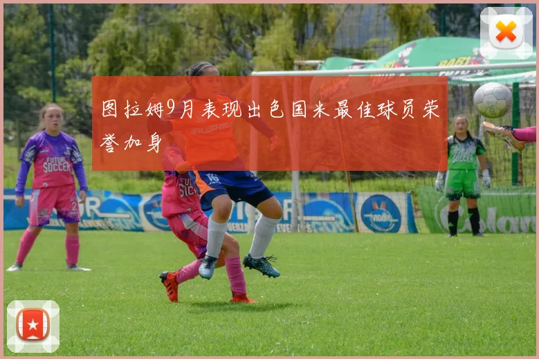 图拉姆9月表现出色国米最佳球员荣誉加身