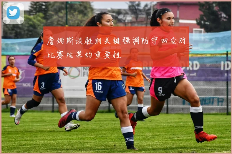詹姆斯谈胜利关键强调防守回合对比赛结果的重要性