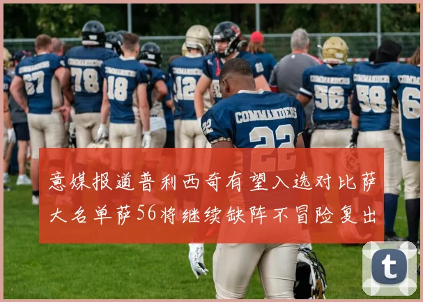 意媒报道普利西奇有望入选对比萨大名单萨56将继续缺阵不冒险复出